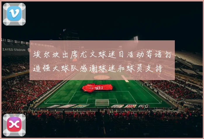 埃尔坎出席尤文球迷日活动寄语打造强大球队感谢球迷和球员支持