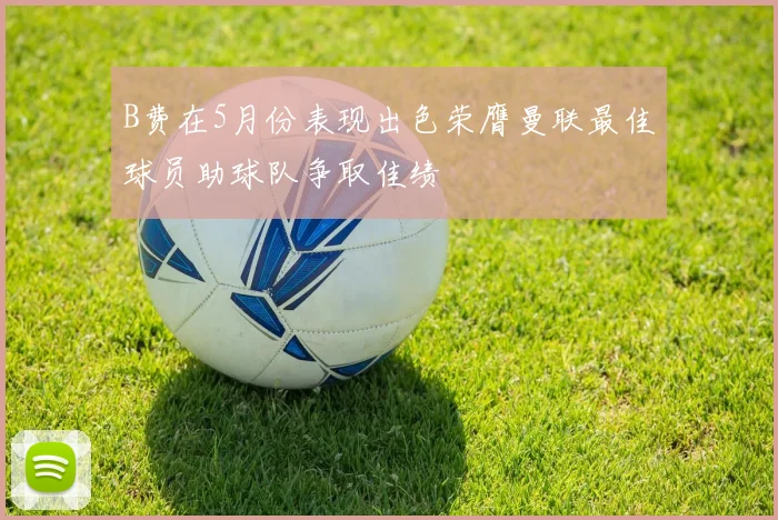 B费在5月份表现出色荣膺曼联最佳球员助球队争取佳绩
