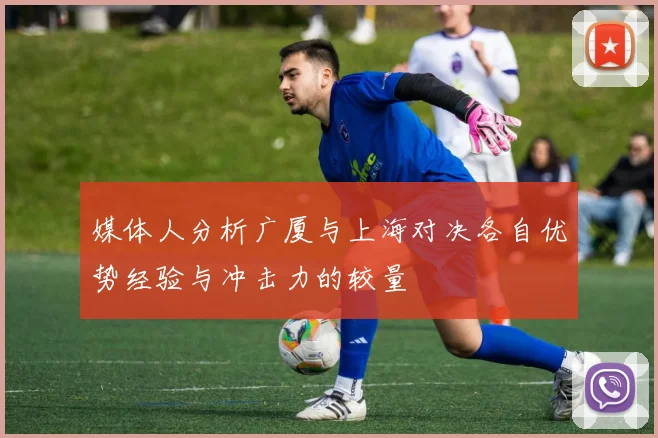 媒体人分析广厦与上海对决各自优势经验与冲击力的较量
