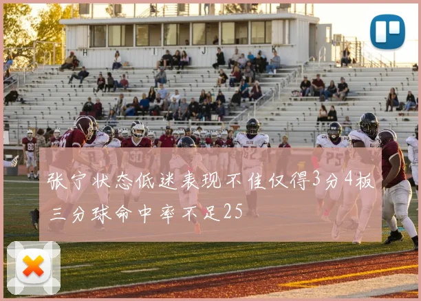 张宁状态低迷表现不佳仅得3分4板三分球命中率不足25