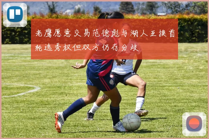 老鹰愿意交易范德彪与湖人互换首轮选秀权但双方仍存分歧