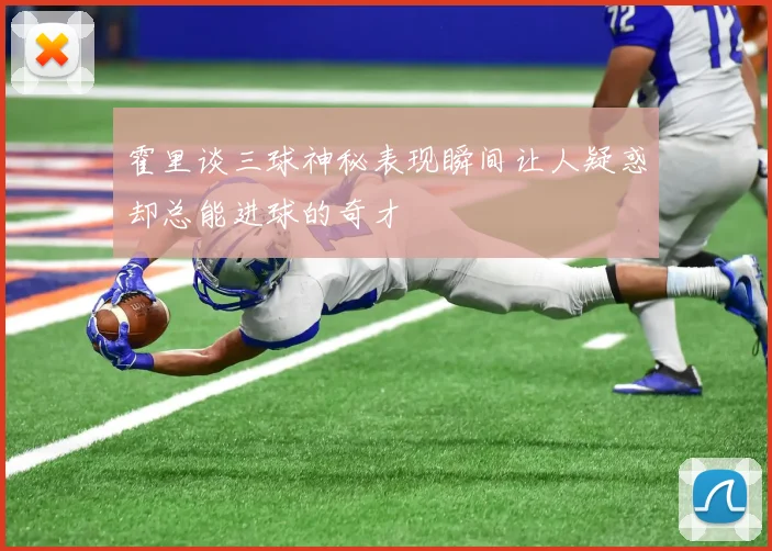 霍里谈三球神秘表现瞬间让人疑惑却总能进球的奇才
