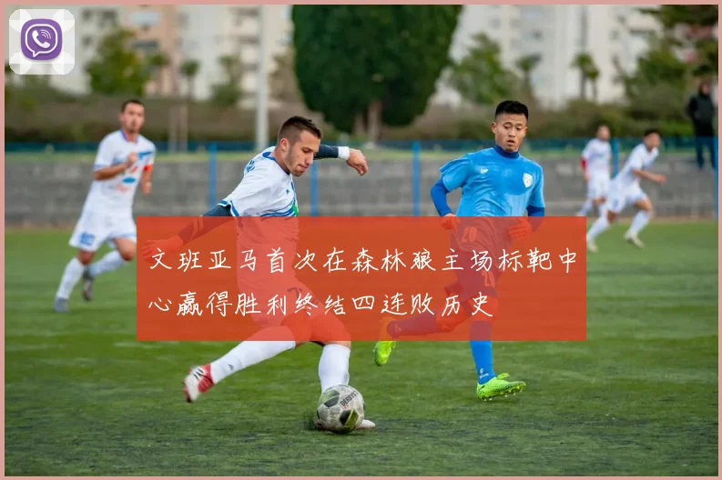 文班亚马首次在森林狼主场标靶中心赢得胜利终结四连败历史