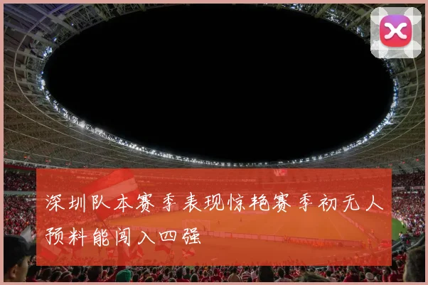 深圳队本赛季表现惊艳赛季初无人预料能闯入四强